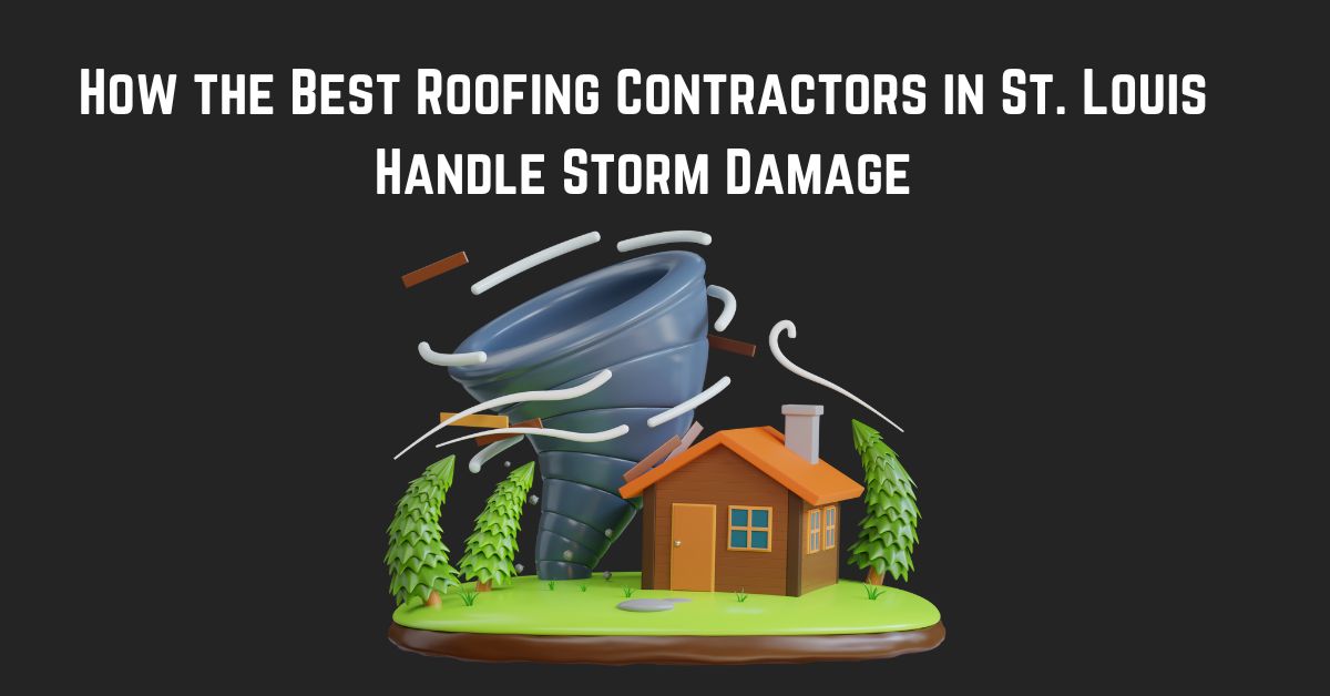 How the Best Roofing Contractors in St. Louis Handle Storm Damage