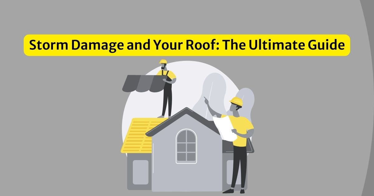 Storm Damage and Your Roof: The Ultimate Guide