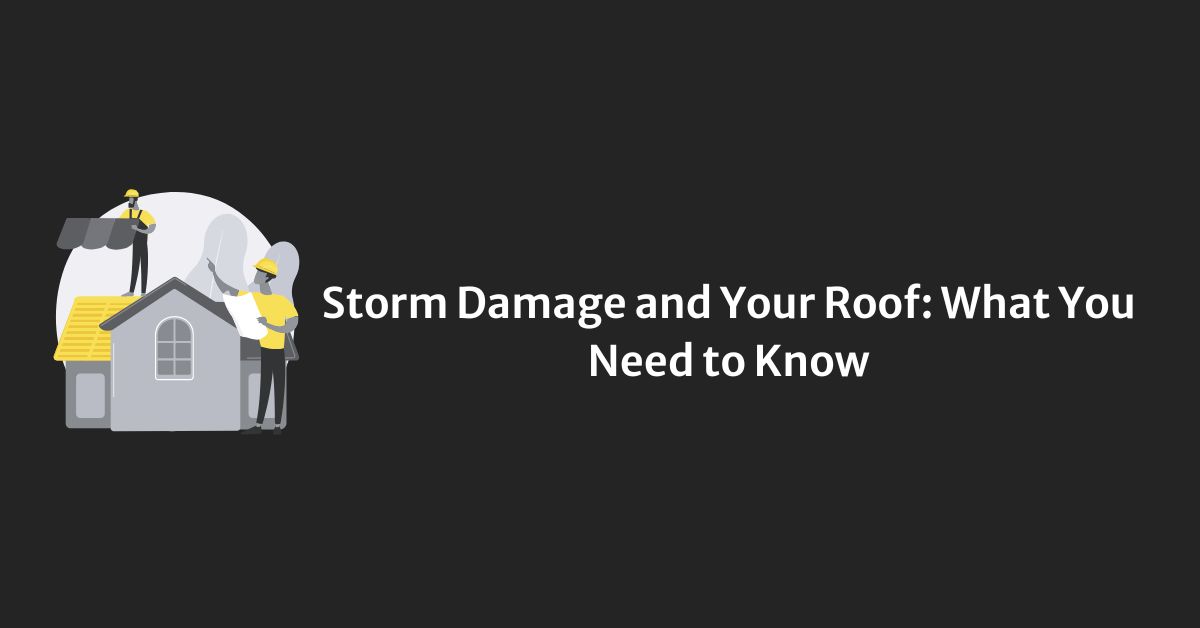 Storm Damage and Your Roof: What You Need to Know