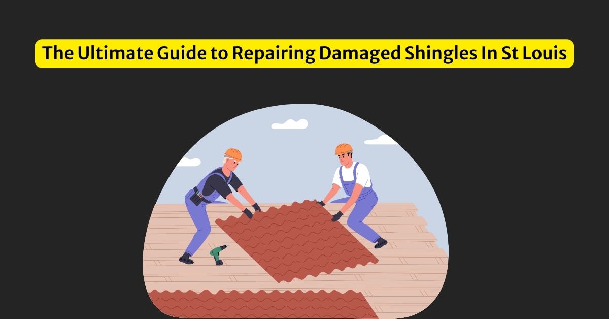 The Ultimate Guide to Repairing Damaged Shingles In St Louis