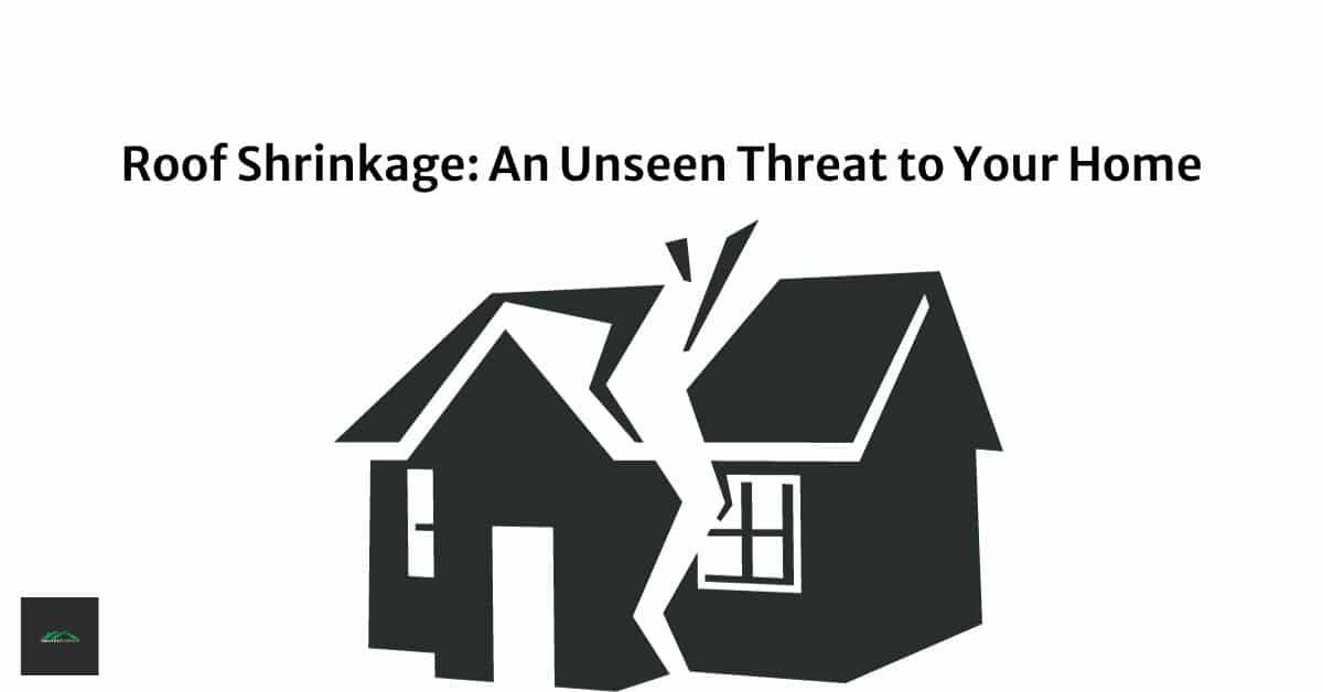 Roof Shrinkage: An Unseen Threat to Your Home