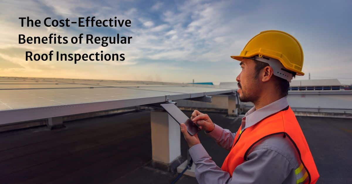 The Cost-Effective Benefits of Regular Roof Inspections
